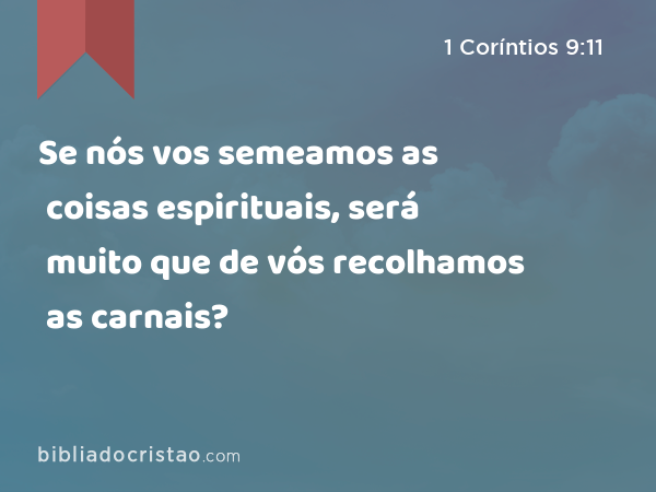 Se nós vos semeamos as coisas espirituais, será muito que de vós recolhamos as carnais? - 1 Coríntios 9:11