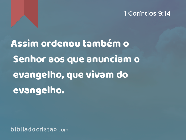 Assim ordenou também o Senhor aos que anunciam o evangelho, que vivam do evangelho. - 1 Coríntios 9:14