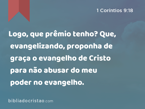 Logo, que prêmio tenho? Que, evangelizando, proponha de graça o evangelho de Cristo para não abusar do meu poder no evangelho. - 1 Coríntios 9:18