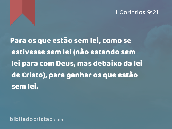 Para os que estão sem lei, como se estivesse sem lei (não estando sem lei para com Deus, mas debaixo da lei de Cristo), para ganhar os que estão sem lei. - 1 Coríntios 9:21