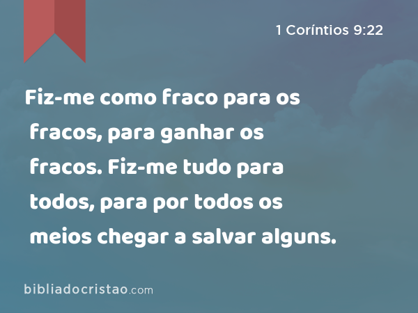 Fiz-me como fraco para os fracos, para ganhar os fracos. Fiz-me tudo para todos, para por todos os meios chegar a salvar alguns. - 1 Coríntios 9:22