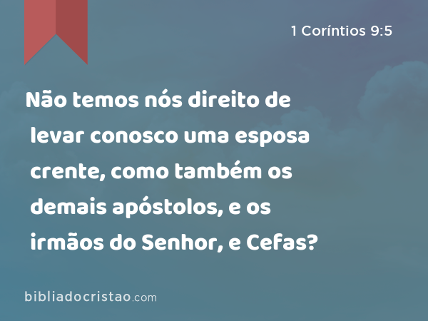 Não temos nós direito de levar conosco uma esposa crente, como também os demais apóstolos, e os irmãos do Senhor, e Cefas? - 1 Coríntios 9:5