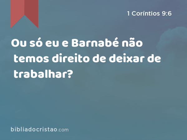 Ou só eu e Barnabé não temos direito de deixar de trabalhar? - 1 Coríntios 9:6