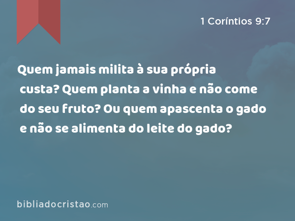 Quem jamais milita à sua própria custa? Quem planta a vinha e não come do seu fruto? Ou quem apascenta o gado e não se alimenta do leite do gado? - 1 Coríntios 9:7