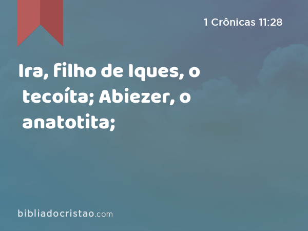 Ira, filho de Iques, o tecoíta; Abiezer, o anatotita; - 1 Crônicas 11:28