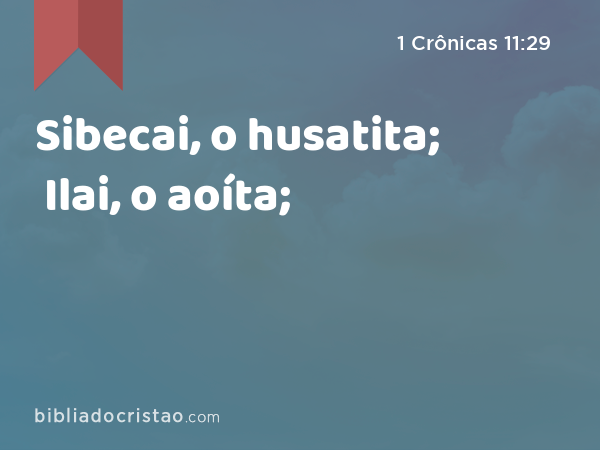 Sibecai, o husatita; Ilai, o aoíta; - 1 Crônicas 11:29