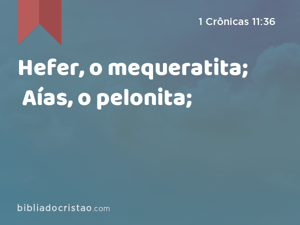 Hefer, o mequeratita; Aías, o pelonita; - 1 Crônicas 11:36