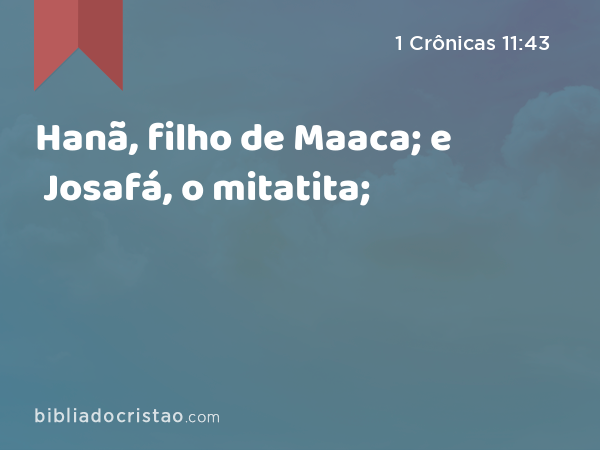 Hanã, filho de Maaca; e Josafá, o mitatita; - 1 Crônicas 11:43