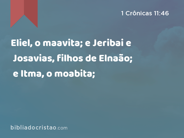 Eliel, o maavita; e Jeribai e Josavias, filhos de Elnaão; e Itma, o moabita; - 1 Crônicas 11:46