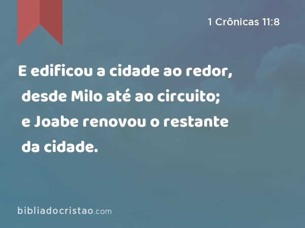 E edificou a cidade ao redor, desde Milo até ao circuito; e Joabe renovou o restante da cidade. - 1 Crônicas 11:8