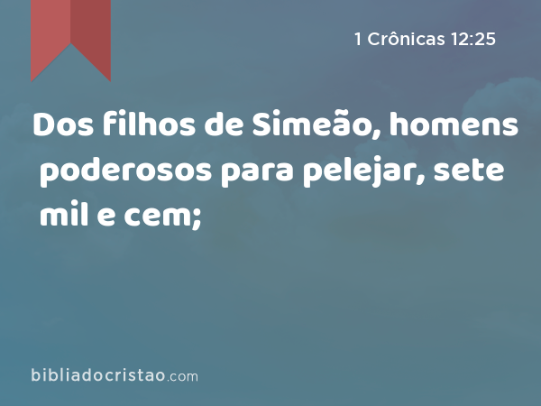 Dos filhos de Simeão, homens poderosos para pelejar, sete mil e cem; - 1 Crônicas 12:25