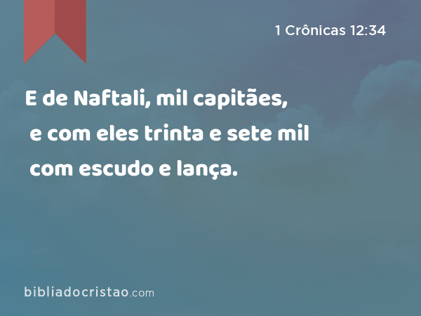 E de Naftali, mil capitães, e com eles trinta e sete mil com escudo e lança. - 1 Crônicas 12:34