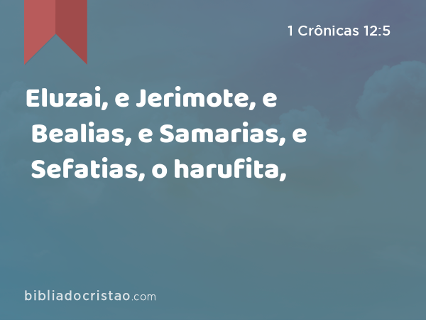 Eluzai, e Jerimote, e Bealias, e Samarias, e Sefatias, o harufita, - 1 Crônicas 12:5