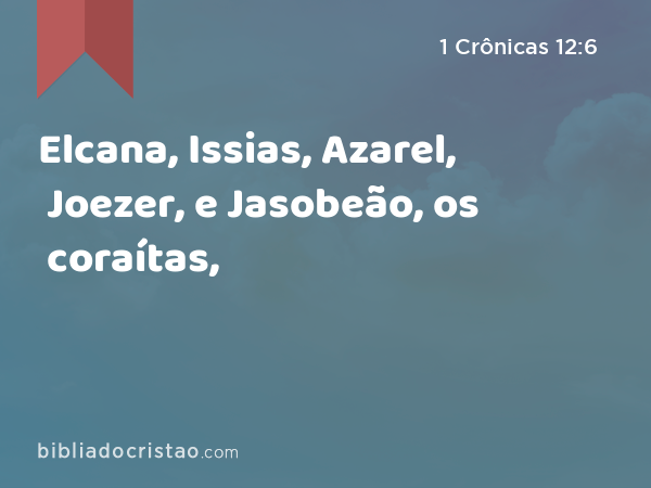 Elcana, Issias, Azarel, Joezer, e Jasobeão, os coraítas, - 1 Crônicas 12:6