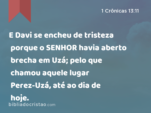 E Davi se encheu de tristeza porque o SENHOR havia aberto brecha em Uzá; pelo que chamou aquele lugar Perez-Uzá, até ao dia de hoje. - 1 Crônicas 13:11