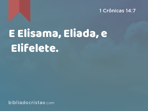 E Elisama, Eliada, e Elifelete. - 1 Crônicas 14:7
