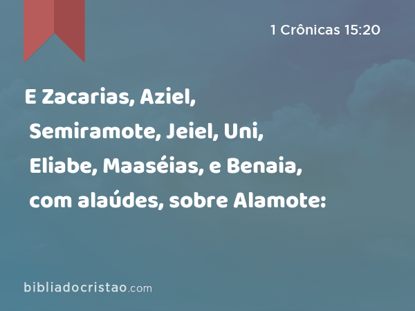 E Zacarias, Aziel, Semiramote, Jeiel, Uni, Eliabe, Maaséias, e Benaia, com alaúdes, sobre Alamote: - 1 Crônicas 15:20