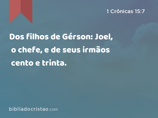 Dos filhos de Gérson: Joel, o chefe, e de seus irmãos cento e trinta. - 1 Crônicas 15:7