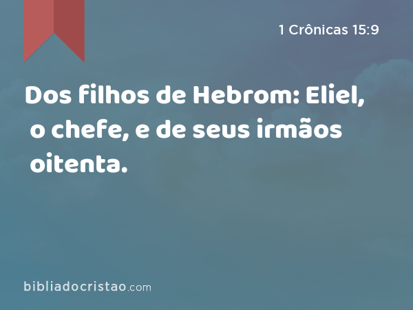 Dos filhos de Hebrom: Eliel, o chefe, e de seus irmãos oitenta. - 1 Crônicas 15:9