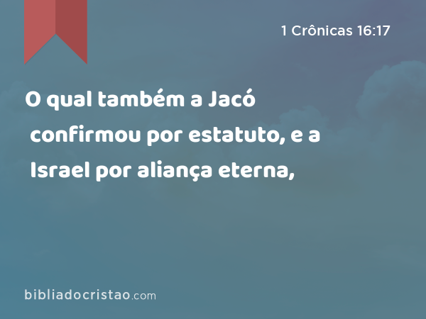 O qual também a Jacó confirmou por estatuto, e a Israel por aliança eterna, - 1 Crônicas 16:17