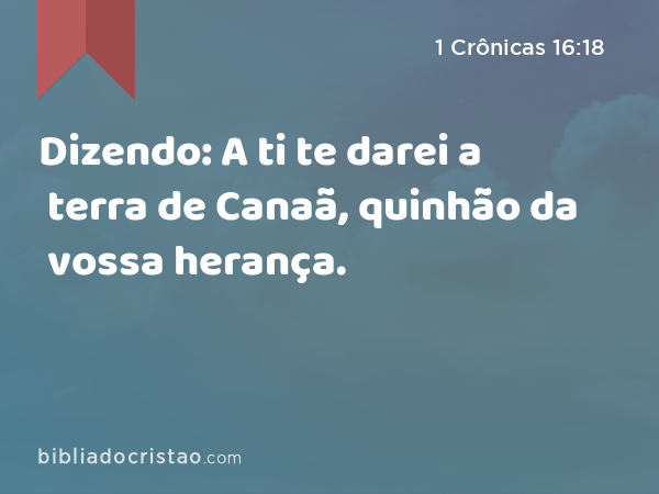 Dizendo: A ti te darei a terra de Canaã, quinhão da vossa herança. - 1 Crônicas 16:18