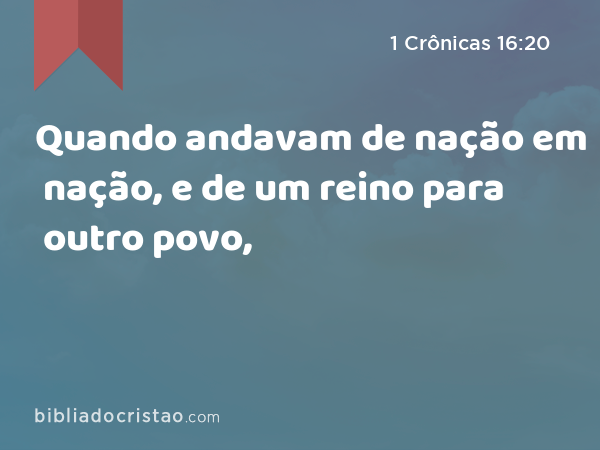 Quando andavam de nação em nação, e de um reino para outro povo, - 1 Crônicas 16:20