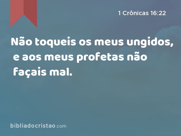 Não toqueis os meus ungidos, e aos meus profetas não façais mal. - 1 Crônicas 16:22