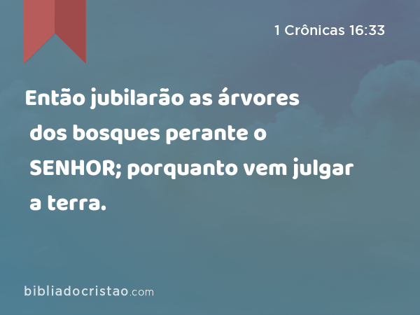 Então jubilarão as árvores dos bosques perante o SENHOR; porquanto vem julgar a terra. - 1 Crônicas 16:33