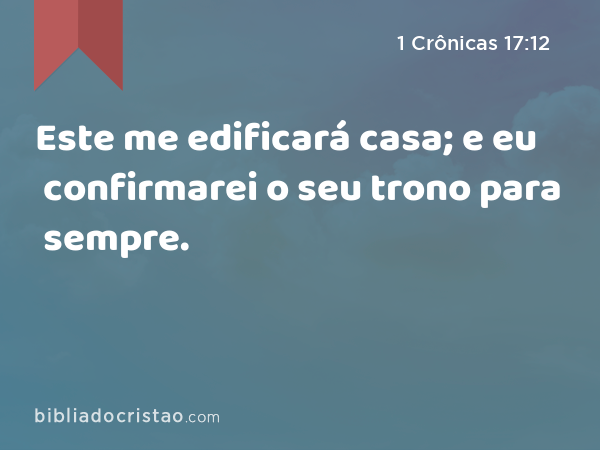 Este me edificará casa; e eu confirmarei o seu trono para sempre. - 1 Crônicas 17:12