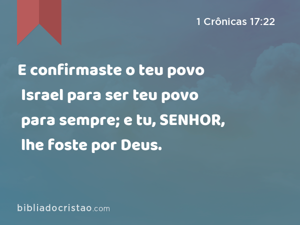 E confirmaste o teu povo Israel para ser teu povo para sempre; e tu, SENHOR, lhe foste por Deus. - 1 Crônicas 17:22