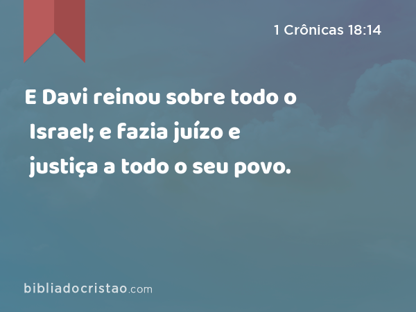 E Davi reinou sobre todo o Israel; e fazia juízo e justiça a todo o seu povo. - 1 Crônicas 18:14