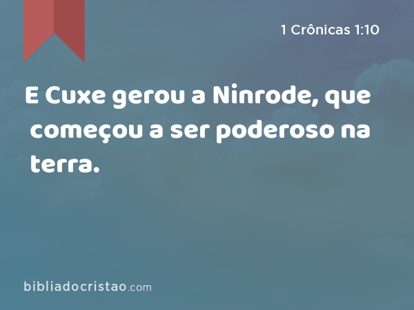 E Cuxe gerou a Ninrode, que começou a ser poderoso na terra. - 1 Crônicas 1:10