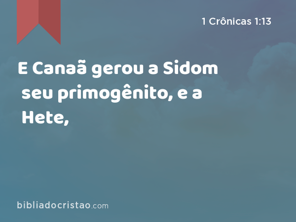 E Canaã gerou a Sidom seu primogênito, e a Hete, - 1 Crônicas 1:13