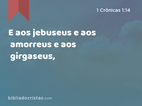 E aos jebuseus e aos amorreus e aos girgaseus, - 1 Crônicas 1:14