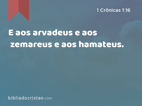 E aos arvadeus e aos zemareus e aos hamateus. - 1 Crônicas 1:16