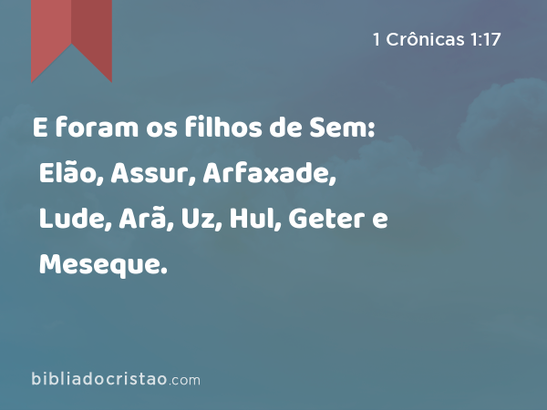 E foram os filhos de Sem: Elão, Assur, Arfaxade, Lude, Arã, Uz, Hul, Geter e Meseque. - 1 Crônicas 1:17