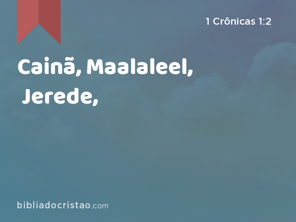 Cainã, Maalaleel, Jerede, - 1 Crônicas 1:2