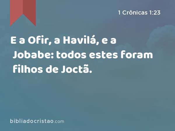 E a Ofir, a Havilá, e a Jobabe: todos estes foram filhos de Joctã. - 1 Crônicas 1:23