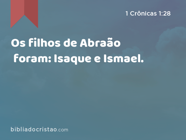 Os filhos de Abraão foram: Isaque e Ismael. - 1 Crônicas 1:28