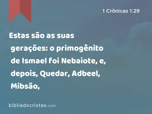 Estas são as suas gerações: o primogênito de Ismael foi Nebaiote, e, depois, Quedar, Adbeel, Mibsão, - 1 Crônicas 1:29