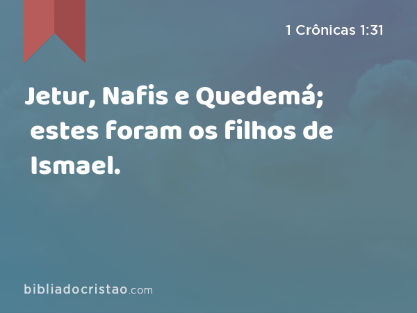 Jetur, Nafis e Quedemá; estes foram os filhos de Ismael. - 1 Crônicas 1:31