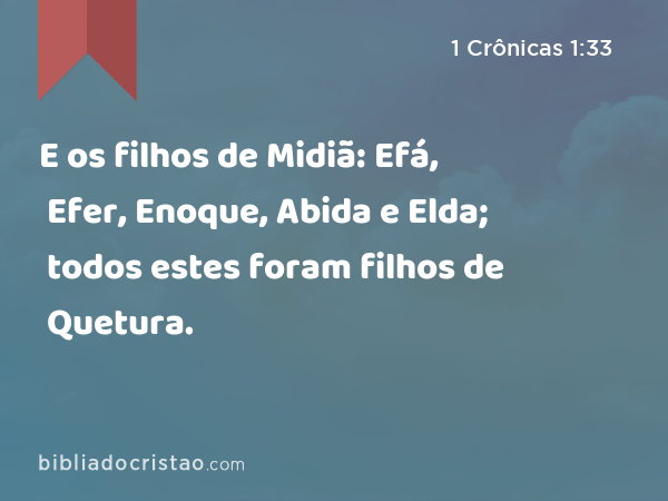 E os filhos de Midiã: Efá, Efer, Enoque, Abida e Elda; todos estes foram filhos de Quetura. - 1 Crônicas 1:33