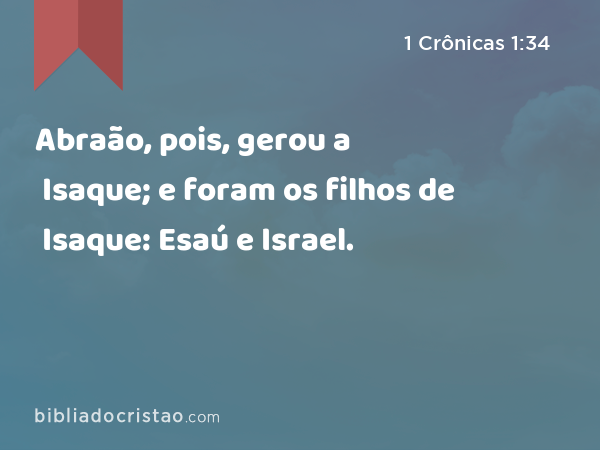 Abraão, pois, gerou a Isaque; e foram os filhos de Isaque: Esaú e Israel. - 1 Crônicas 1:34