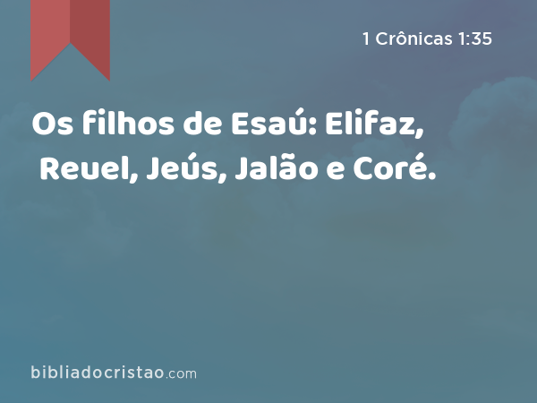 Os filhos de Esaú: Elifaz, Reuel, Jeús, Jalão e Coré. - 1 Crônicas 1:35