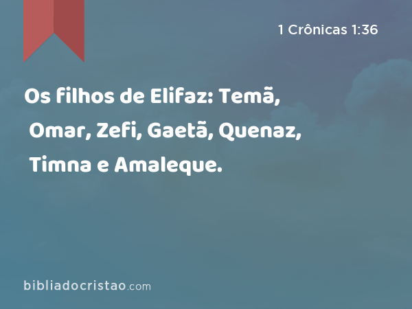 Os filhos de Elifaz: Temã, Omar, Zefi, Gaetã, Quenaz, Timna e Amaleque. - 1 Crônicas 1:36