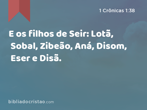 E os filhos de Seir: Lotã, Sobal, Zibeão, Aná, Disom, Eser e Disã. - 1 Crônicas 1:38