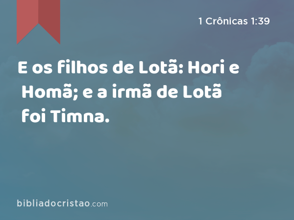 E os filhos de Lotã: Hori e Homã; e a irmã de Lotã foi Timna. - 1 Crônicas 1:39