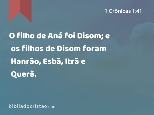 O filho de Aná foi Disom; e os filhos de Disom foram Hanrão, Esbã, Itrã e Querã. - 1 Crônicas 1:41