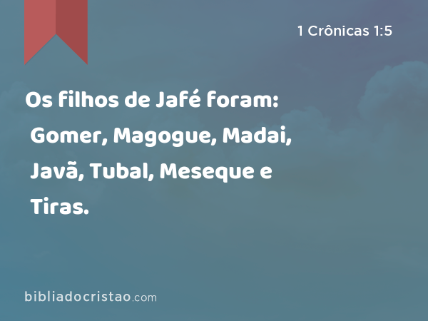 Os filhos de Jafé foram: Gomer, Magogue, Madai, Javã, Tubal, Meseque e Tiras. - 1 Crônicas 1:5