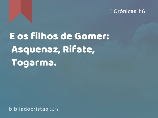 E os filhos de Gomer: Asquenaz, Rifate, Togarma. - 1 Crônicas 1:6